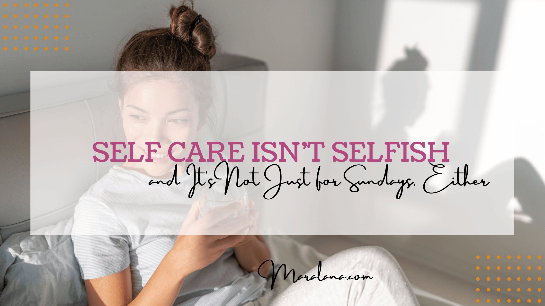 Selfcare isn’t Selfish and It’s Not Just for Sundays, Either